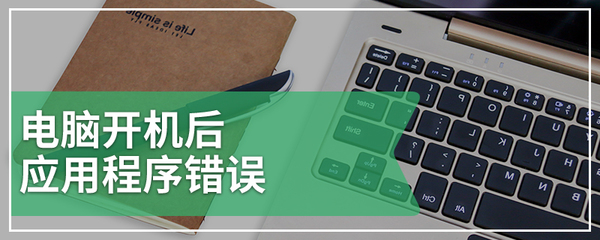電腦開(kāi)機(jī)后應(yīng)用程序錯(cuò)誤的原因及圖文解決指南